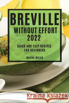 Breville Without Effort 2022: Quick and Easy Recipes for Beginners Masha Welsh 9781804505212 Masha Welsh - książka