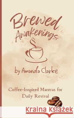 Brewed Awakenings: Coffee-inspired Mantras for Daily Revival Amanda M. Clarke 9781763623705 Koru Publishing - książka