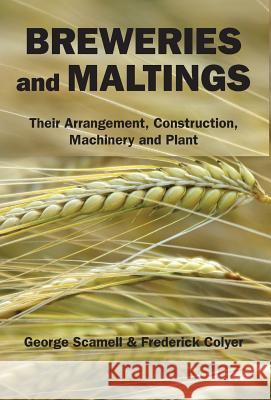 Breweries and Maltings: Their Arrangement, Construction, Machinery, and Plant George Scamell Frederick Colyer 9780983638995 White Mule Press - książka