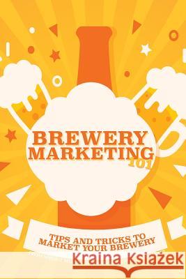 Brewery Marketing 101: Tips and Tricks to Market Your Brewery Richard Dedor Adam Viet 9781983759581 Createspace Independent Publishing Platform - książka