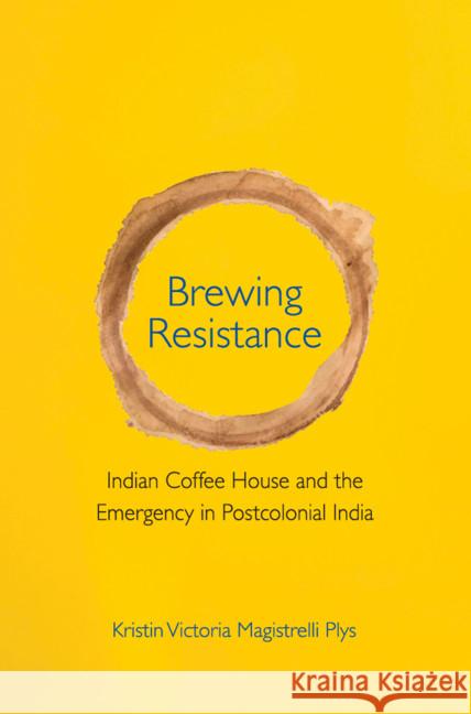 Brewing Resistance: Indian Coffee House and the Emergency in Postcolonial India Kristin Victoria Magistrelli Plys (University of Toronto) 9781108490528 Cambridge University Press - książka