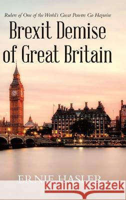 Brexit Demise of Great Britain: Rulers of One of the World's Great Powers Go Haywire Ernie Hasler   9781955691925 Infusedmedia - książka