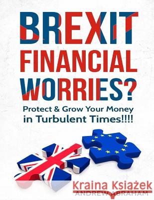 Brexit Financial Worries?: Protect and Grow Your Money in Turbulent Times Andrew Abraham 9781535415118 Createspace Independent Publishing Platform - książka