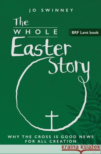 BRF Lent Book: The Whole Easter Story: Why the cross is good news for all creation Jo Swinney 9781800392694 BRF (The Bible Reading Fellowship) - książka