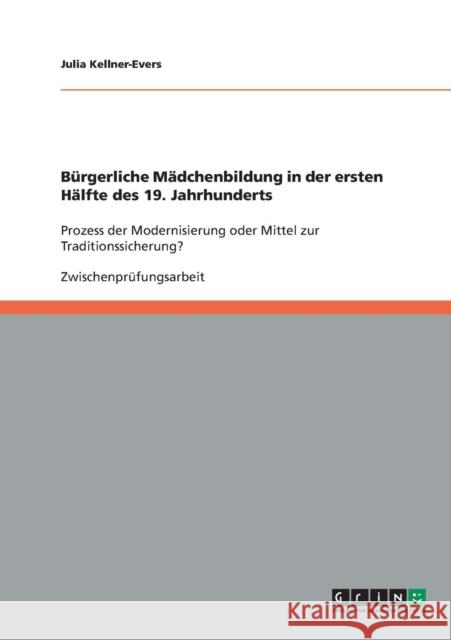 Bürgerliche Mädchenbildung in der ersten Hälfte des 19. Jahrhunderts: Prozess der Modernisierung oder Mittel zur Traditionssicherung? Kellner-Evers, Julia 9783638650946 Grin Verlag - książka