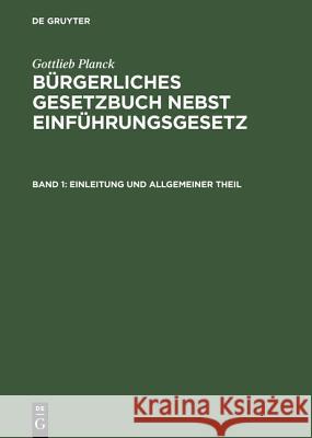 Bürgerliches Gesetzbuch nebst Einführungsgesetz, Band 1, Einleitung und Allgemeiner Theil Gottlieb Planck, Alexander Achilles, Fritz André, Max Greiff, Günther Beitzke 9783110235838 De Gruyter - książka