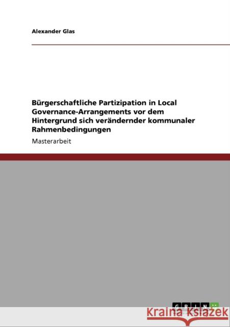 Bürgerschaftliche Partizipation in Local Governance-Arrangements vor dem Hintergrund sich verändernder kommunaler Rahmenbedingungen Glas, Alexander 9783640283811 Grin Verlag - książka