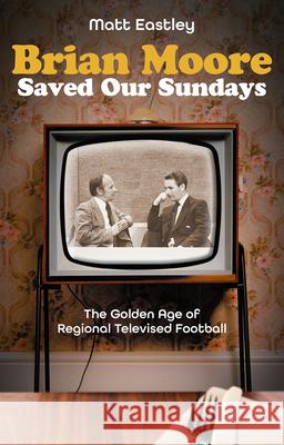 Brian Moore Saved Our Sundays: The Golden Age of Televised Football Matt Eastley 9781801507165 Pitch Publishing Ltd - książka