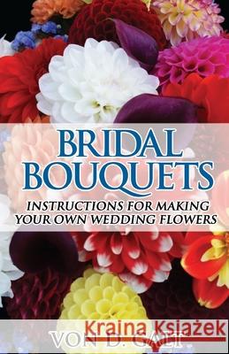 Bridal Bouquets: Instructions for Making Your Own Wedding Flowers Von D. Galt 9781540705969 Createspace Independent Publishing Platform - książka