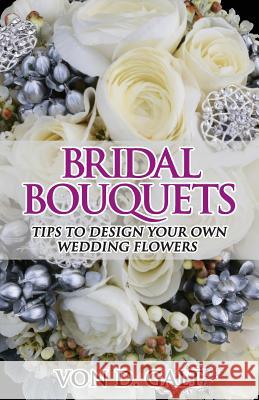 Bridal Bouquets: Tips to Design Your Own Wedding Flowers Von D. Galt 9781516946563 Createspace - książka