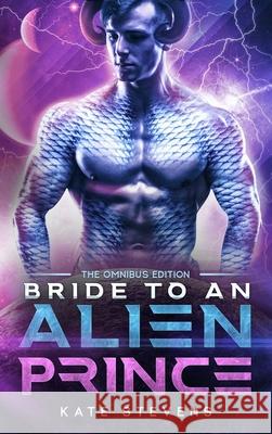 Bride to an Alien Prince: A Sci-Fi Alien Romance Omnibus Kate Stevens 9781990551079 3am Press - książka