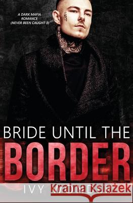 Bride Until the Border: A Dark Mafia Romance Ivy Wonder 9781648081125 Blessings for All, LLC - książka