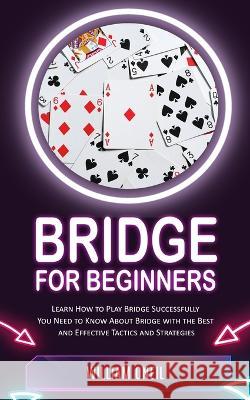 Bridge for Beginners: Learn How to Play Bridge Successfully (You Need to Know About Bridge with the Best and Effective Tactics and Strategies) William Oneil   9781777597696 Jessy Lindsay - książka