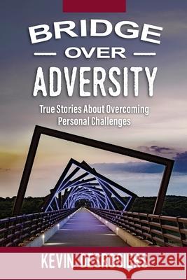 Bridge Over Adversity: True Stories About Overcoming Personal Challenges Kevin Desrosiers 9781737500605 Bridge Over Adversity LLC - książka