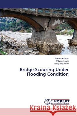 Bridge Scouring Under Flooding Condition Biswas Dipankar                          Kostic Milivoje                          Majumdar Pradip 9783659782787 LAP Lambert Academic Publishing - książka