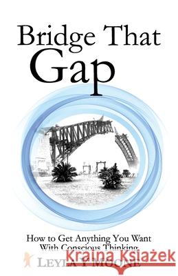 Bridge That Gap: How to Get Anything You Want With Conscious Thinking Leyla Moone 9781923425354 Leyla Moone - książka
