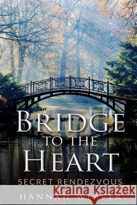Bridge to the Heart: Secret Rendezvous Hannah Weaver 9781539837978 Createspace Independent Publishing Platform - książka