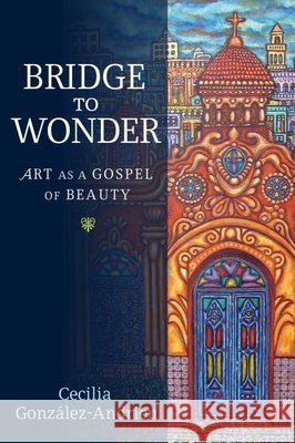 Bridge to Wonder: Art as a Gospel of Beauty González-Andrieu, Cecilia 9781602583511 Baylor University Press - książka