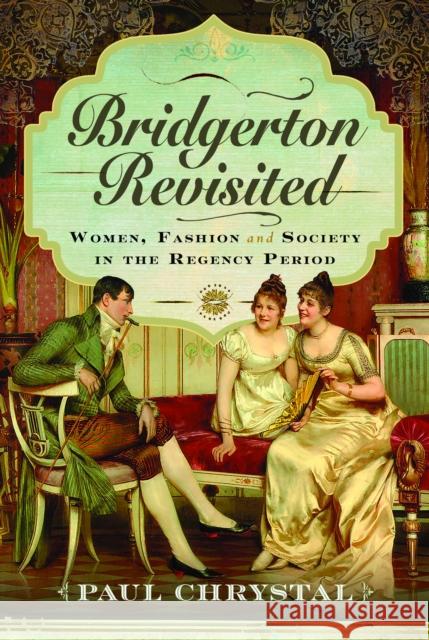 Bridgerton Revisited: Women, Fashion & Society in the Regency Period Paul Chrystal 9781036132712 Pen & Sword Books Ltd - książka