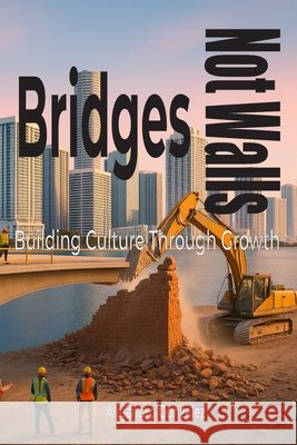 Bridges, Not Walls: Building Culture Through Growth Gonzalez, Alejandro, Gonzalez Valencia, Heriberto 9798218840143 Alejandro Gonzalez - książka