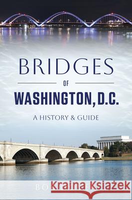 Bridges of Washington, D.C.: A History & Guide Bob Dover 9781467170048 History Press - książka
