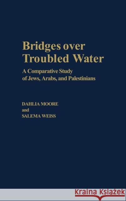 Bridges Over Troubled Water: A Comparative Study of Jews, Arabs, and Palestinians Moore, Dahlia 9780275980603 Praeger Publishers - książka