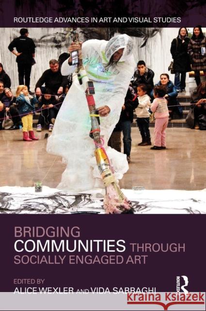 Bridging Communities Through Socially Engaged Art Alice Wexler Vida Sabbaghi 9780815396802 Routledge - książka