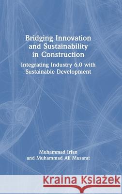 Bridging Innovation and Sustainability in Construction: Integrating Industry 6.0 with Sustainable Development Goals Muhammad Irfan 9781032985343 CRC Press - książka