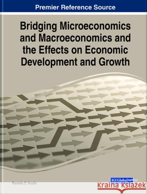 Bridging Microeconomics and Macroeconomics and the Effects on Economic Development and Growth Pantelis C. Kostis 9781799849339 Business Science Reference - książka