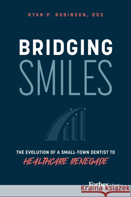 Bridging Smiles: The Evolution of a Small-Town Dentist to Healthcare Renegade Ryan P. Robinson 9798887506050 Advantage Media Group - książka