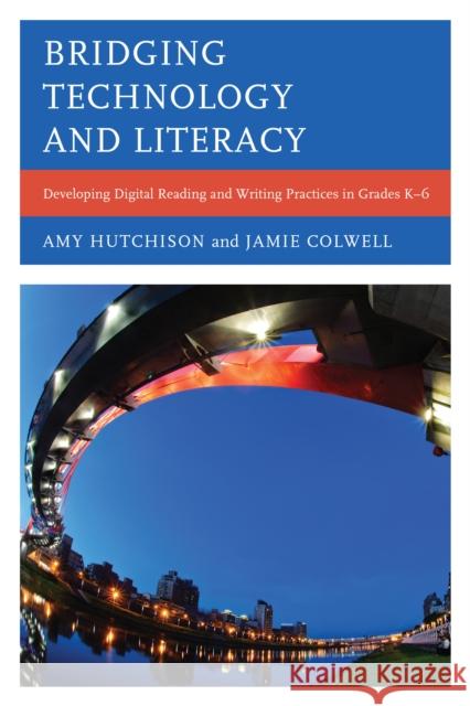 Bridging Technology and Literacy: Developing Digital Reading and Writing Practices in Grades K-6 Hutchison, Amy 9781442234949 Rowman & Littlefield Publishers - książka