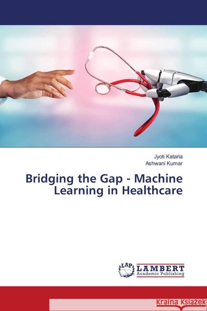 Bridging the Gap - Machine Learning in Healthcare Jyoti Kataria Ashwani Kumar 9786207452613 LAP Lambert Academic Publishing - książka