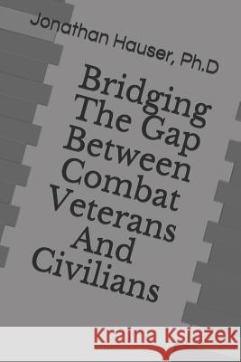 Bridging the Gap Between Combat Veterans and Civilians Ph. D. Jonathan Hauser 9781718100824 Independently Published - książka