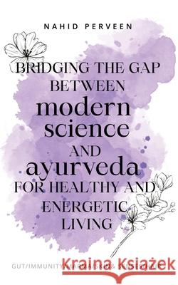 Bridging the gap between modern science and Ayurveda for healthy and energetic living. Nahid Perveen 9789359898728 Bluerose Publishers - książka