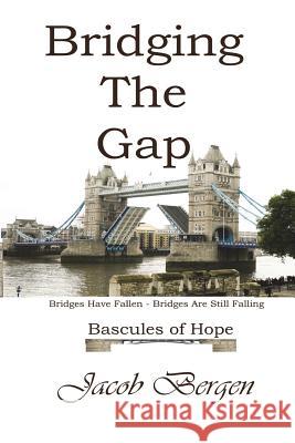 Bridging The Gap: Bridges Have Fallen, Bridges Are Still Falling, Bascules of Hope Bergen, Jacob 9781537530871 Createspace Independent Publishing Platform - książka