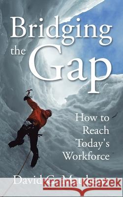 Bridging the Gap: How to Reach Today's Workforce David G. Matthews 9781728340906 Authorhouse - książka