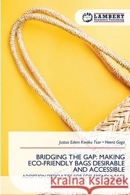 BRIDGING THE GAP: MAKING ECO-FRIENDLY BAGS DESIRABLE AND ACCESSIBLE Tsar, Justus Edem Kwaku, Gaga, Neera 9786209128455 LAP Lambert Academic Publishing - książka