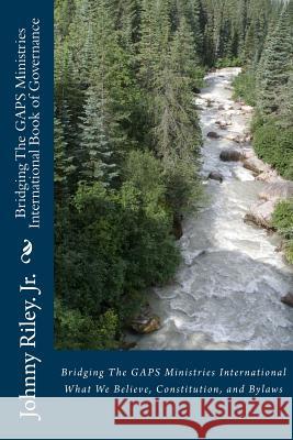 Bridging The GAPS Ministries International Book of Governance: What We Believe, Constitution, and Bylaws Riley Jr, Johnny M. 9781533342249 Createspace Independent Publishing Platform - książka