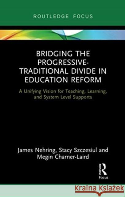 Bridging the Progressive-Traditional Divide in Education Reform: A Unifying Vision for Teaching, Learning, and System Level Supports James Nehring Stacy Szczesiul Megin Charner-Laird 9780367728045 Routledge - książka