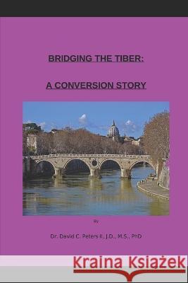 Bridging the Tiber: A Conversion Story Dave C Peters, II   9798386602178 Independently Published - książka