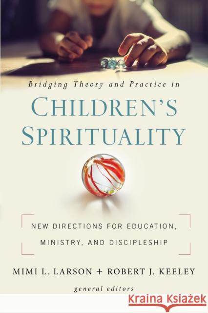 Bridging Theory and Practice in Children's Spirituality: New Directions for Education, Ministry, and Discipleship Mimi L. Larson Robert J. Keeley 9780310104919 Zondervan - książka