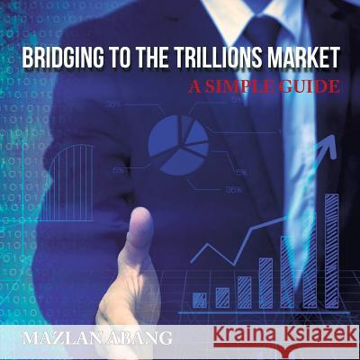 Bridging to the Trillions Market: A Simple Guide Mazlan Abang 9781482864410 Partridge Singapore - książka