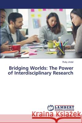 Bridging Worlds: The Power of Interdisciplinary Research Ruby Jindal 9786207807437 LAP Lambert Academic Publishing - książka