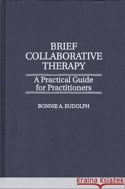 Brief Collaborative Therapy: A Practical Guide for Practitioners Bonnie A. Rudolph 9780275954697 Praeger Publishers - książka