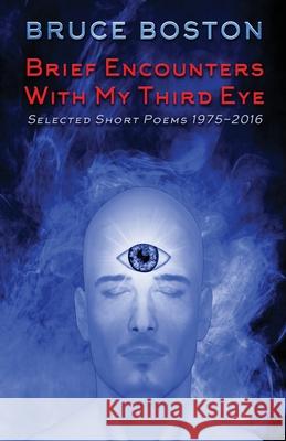 Brief Encounters with My Third Eye: Selected Short Poems 1975-2016 Bruce Boston   9781684187584 Crystal Lake Publishing - książka