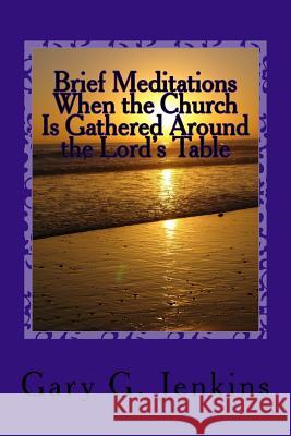 Brief Meditations When the Church Is Gathered Around the Lord's Table Gary G. Jenkins 9781522754619 Createspace Independent Publishing Platform - książka