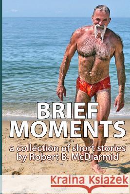 Brief Moments: a collection of short stories McDiarmid, Robert B. 9781497415553 Createspace - książka