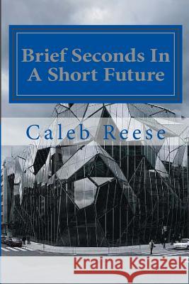 Brief Seconds In A Short Future: The Rapid Eternity Reese, Caleb 9781507653883 Createspace - książka