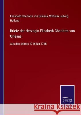 Briefe der Herzogin Elisabeth Charlotte von Orléans: Aus den Jahren 1716 bis 1718 Elisabeth Charlotte Von Orléans, Wilhelm Ludwig Holland 9783752535587 Salzwasser-Verlag Gmbh - książka