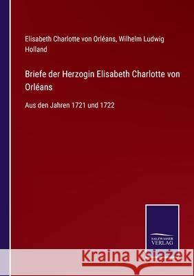 Briefe der Herzogin Elisabeth Charlotte von Orléans: Aus den Jahren 1721 und 1722 Elisabeth Charlotte Von Orléans, Wilhelm Ludwig Holland 9783752535549 Salzwasser-Verlag Gmbh - książka